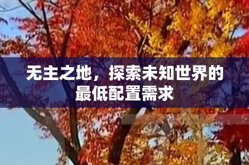 无主之地，探索未知世界的最低配置需求