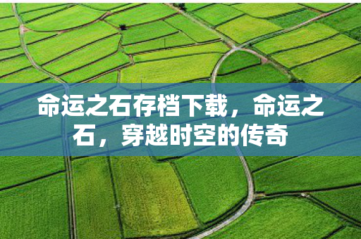 命运之石存档下载，命运之石，穿越时空的传奇