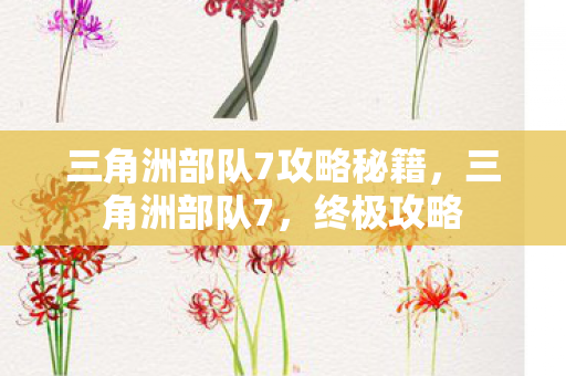 三角洲部队7攻略秘籍，三角洲部队7，终极攻略