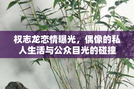 权志龙恋情曝光，偶像的私人生活与公众目光的碰撞
