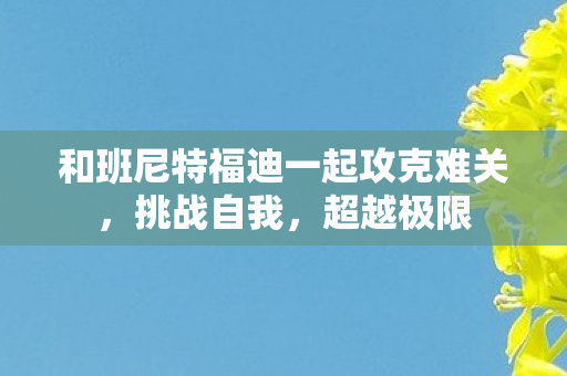 和班尼特福迪一起攻克难关，挑战自我，超越极限