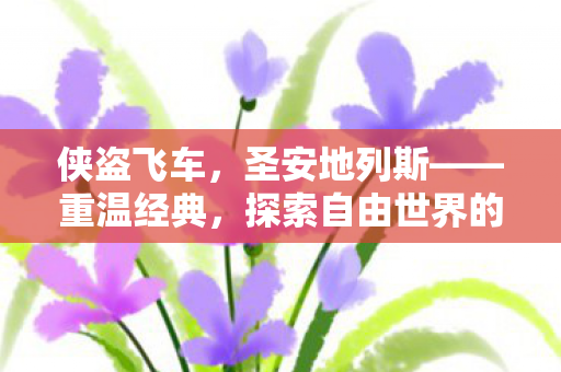 侠盗飞车,圣安地列斯——重温经典,探索自由世界的无限可能 侠盗飞车,圣安地列斯——重温经典,探索自由世界的无限可能