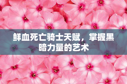 鲜血死亡骑士天赋，掌握黑暗力量的艺术
