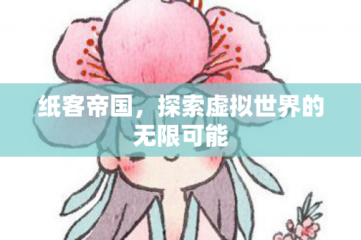 纸客帝国，探索虚拟世界的无限可能