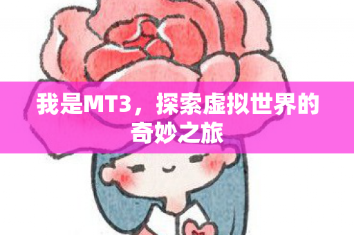 我是MT3，探索虚拟世界的奇妙之旅