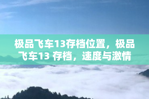 极品飞车13存档位置，极品飞车13 存档，速度与激情的延续