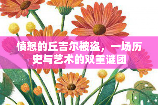 愤怒的丘吉尔被盗，一场历史与艺术的双重谜团