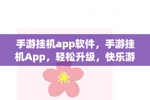 手游挂机app软件，手游挂机App，轻松升级，快乐游戏的新选择