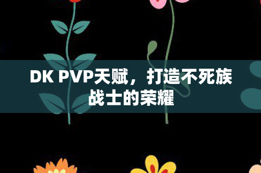 DK PVP天赋，打造不死族战士的荣耀