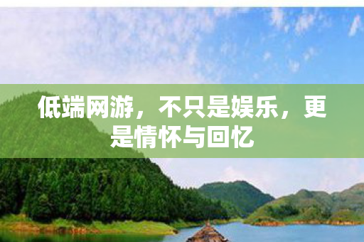 低端网游，不只是娱乐，更是情怀与回忆