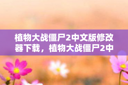 植物大战僵尸2中文版修改器下载，植物大战僵尸2中文版修改器，解锁无限可能的策略游戏新体验