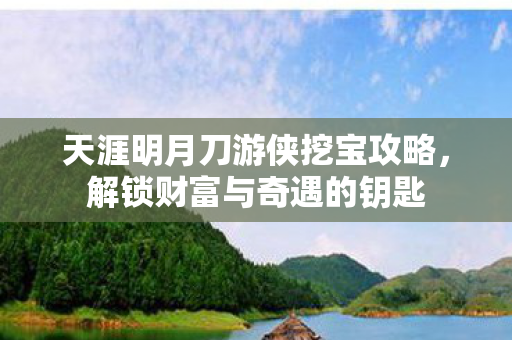 天涯明月刀游侠挖宝攻略，解锁财富与奇遇的钥匙