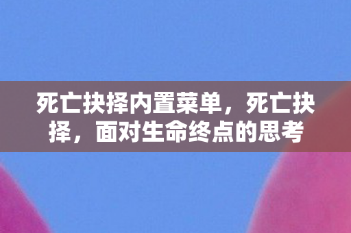 死亡抉择内置菜单,死亡抉择,面对生命终点的思考 死亡抉择内置菜单,死亡抉择,面对生命终点的思考