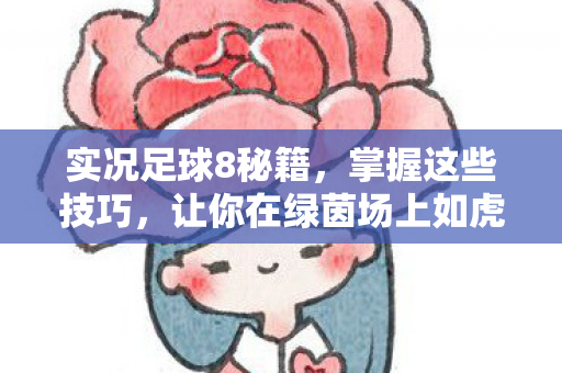 实况足球8秘籍,掌握这些技巧,让你在绿茵场上如虎添翼 实况足球8秘籍,掌握这些技巧,让你在绿茵场上如虎添翼