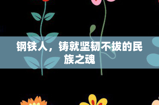 钢铁人，铸就坚韧不拔的民族之魂