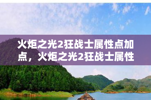 火炬之光2狂战士属性点加点，火炬之光2狂战士属性详解