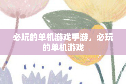 必玩的单机游戏手游,必玩的单机游戏 必玩的单机游戏手游,必玩的单机游戏