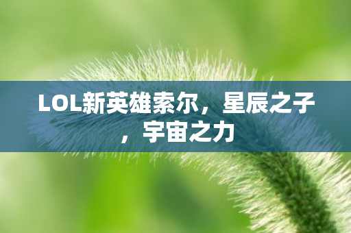 LOL新英雄索尔，星辰之子，宇宙之力