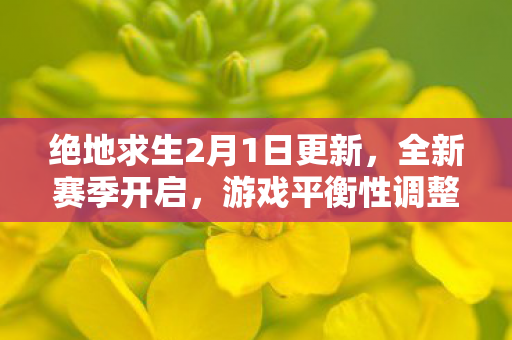 绝地求生2月1日更新，全新赛季开启，游戏平衡性调整与地图优化
