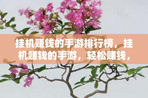挂机赚钱的手游排行榜,挂机赚钱的手游,轻松赚钱,乐趣无限 挂机赚钱的手游排行榜,挂机赚钱的手游,轻松赚钱,乐趣无限