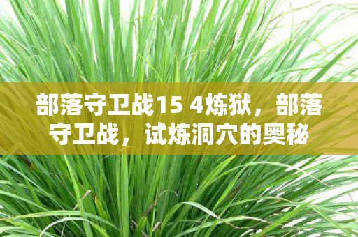 部落守卫战15 4炼狱，部落守卫战，试炼洞穴的奥秘