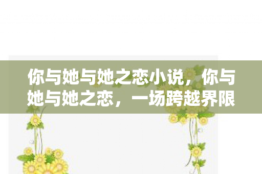 你与她与她之恋小说，你与她与她之恋，一场跨越界限的情感探索