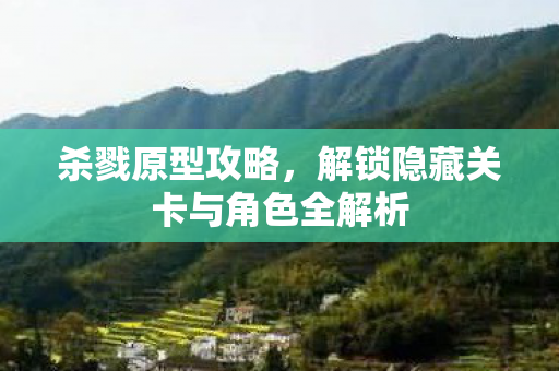 杀戮原型攻略，解锁隐藏关卡与角色全解析