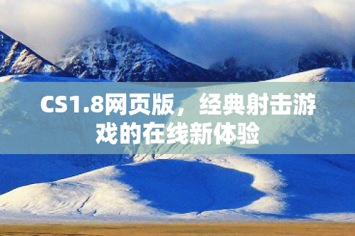 CS1.8网页版，经典射击游戏的在线新体验