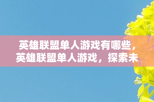 英雄联盟单人游戏有哪些,英雄联盟单人游戏,探索未知,挑战自我 英雄联盟单人游戏有哪些,英雄联盟单人游戏,探索未知,挑战自我