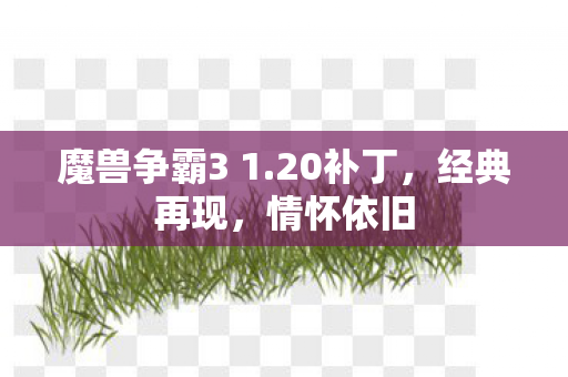 魔兽争霸3 1.20补丁，经典再现，情怀依旧
