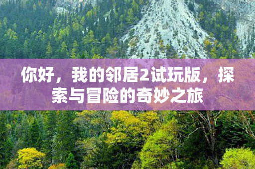 你好，我的邻居2试玩版，探索与冒险的奇妙之旅