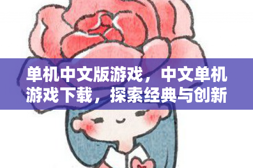 单机中文版游戏，中文单机游戏下载，探索经典与创新的奇妙之旅