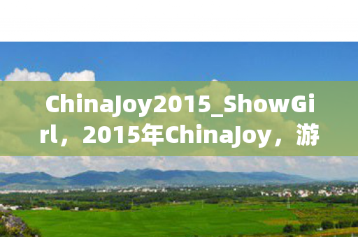 ChinaJoy2015_ShowGirl，2015年ChinaJoy，游戏产业的盛宴与未来展望