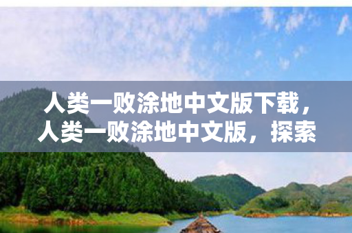 人类一败涂地中文版下载，人类一败涂地中文版，探索未知，挑战自我的奇妙之旅