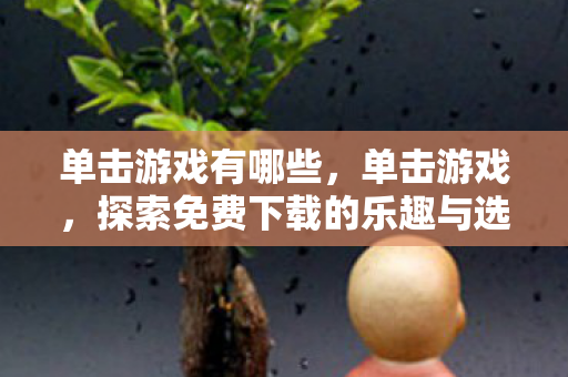 单击游戏有哪些，单击游戏，探索免费下载的乐趣与选择