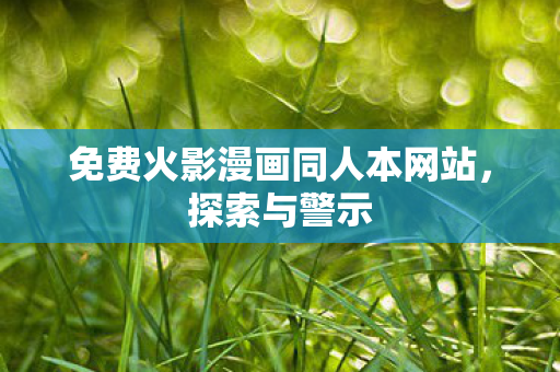 免费火影漫画同人本网站，探索与警示