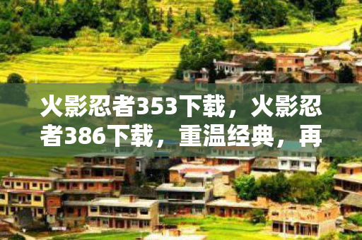 火影忍者353下载，火影忍者386下载，重温经典，再燃热血