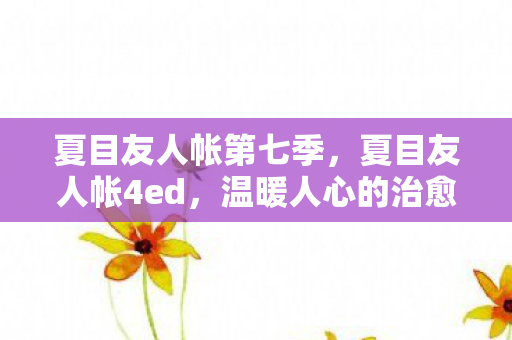 夏目友人帐第七季，夏目友人帐4ed，温暖人心的治愈之旅