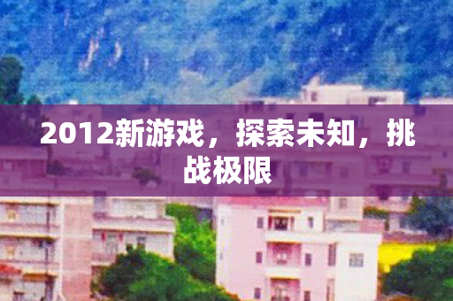 2012新游戏，探索未知，挑战极限