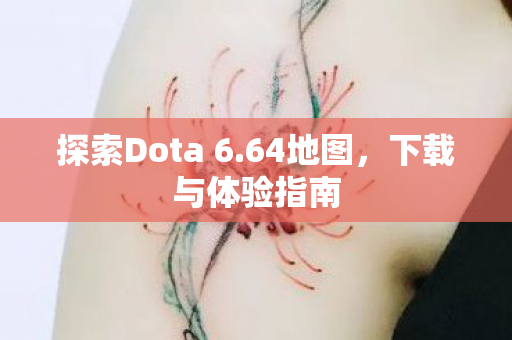 探索Dota 6.64地图，下载与体验指南