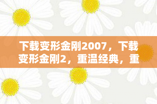 下载变形金刚2007，下载变形金刚2，重温经典，重温回忆