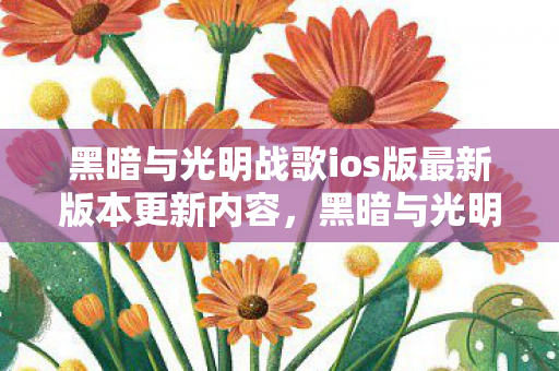 黑暗与光明战歌ios版最新版本更新内容，黑暗与光明战歌，探索内心的深渊与救赎之旅
