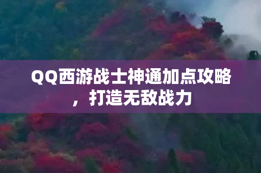 QQ西游战士神通加点攻略，打造无敌战力
