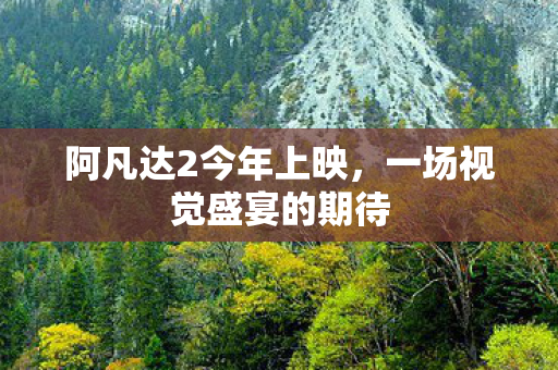 阿凡达2今年上映，一场视觉盛宴的期待