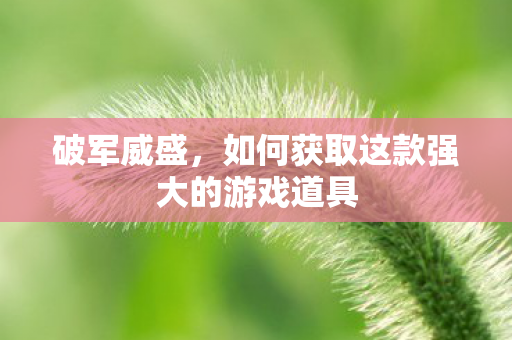 破军威盛，如何获取这款强大的游戏道具