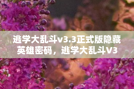 逃学大乱斗v3.3正式版隐藏英雄密码，逃学大乱斗V3.3，解锁校园冒险新篇章