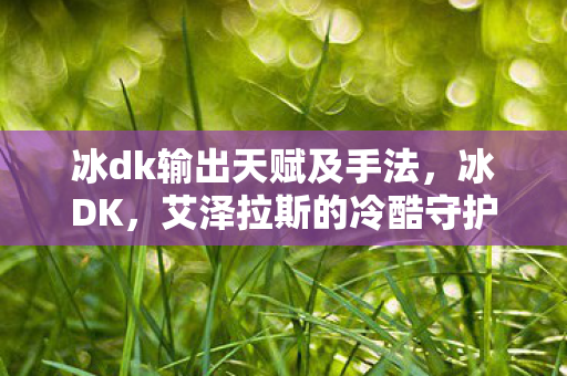 冰dk输出天赋及手法，冰DK，艾泽拉斯的冷酷守护者