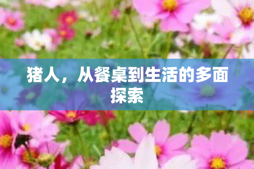 猪人，从餐桌到生活的多面探索
