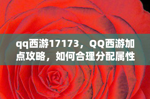 qq西游17173，QQ西游加点攻略，如何合理分配属性点？