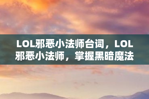 LOL邪恶小法师台词,LOL邪恶小法师,掌握黑暗魔法的神秘英雄 LOL邪恶小法师台词,LOL邪恶小法师,掌握黑暗魔法的神秘英雄